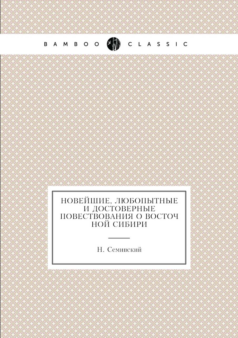 Новейшие, любопытные и достоверные повествования о Восточной Сибири | Н. Семивский