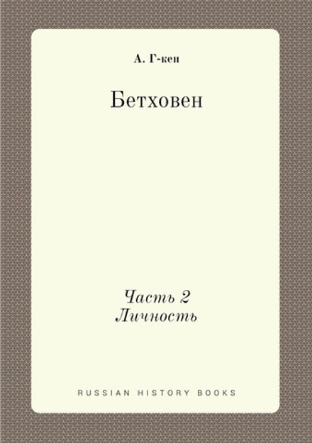 Бетховен. Жизнь. Личность. Творчество. Часть II. Личность | А. Г-кен