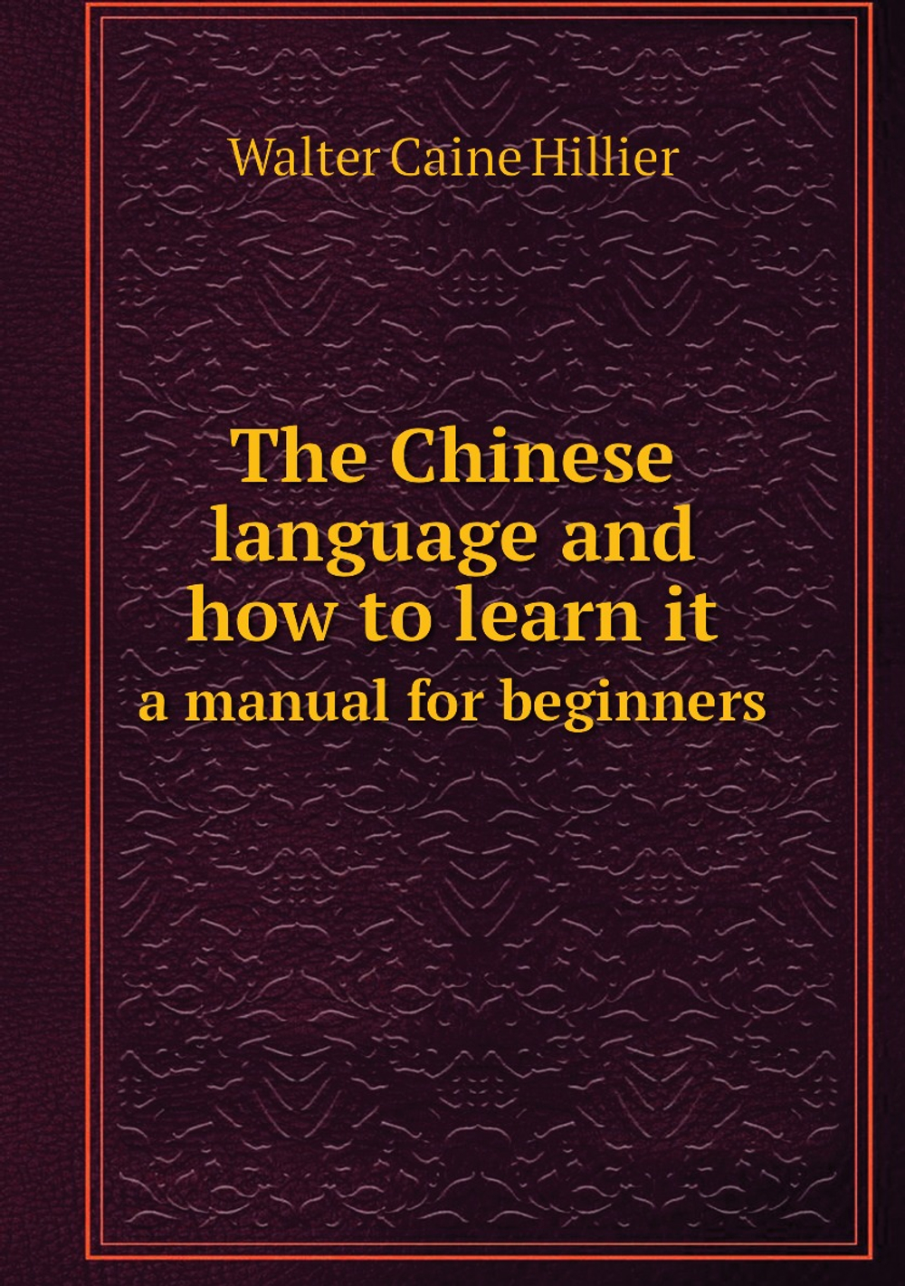 The Chinese language and how to learn it. a manual for beginners | Walter Caine Hillier