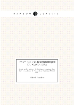 L'art gréco-bouddhique du Gandhâra. étude sur les origines de l'influence classique dans l'art bouddhique de l'Inde et de l'Extrême-Orient Tom 2 | Alfred Foucher