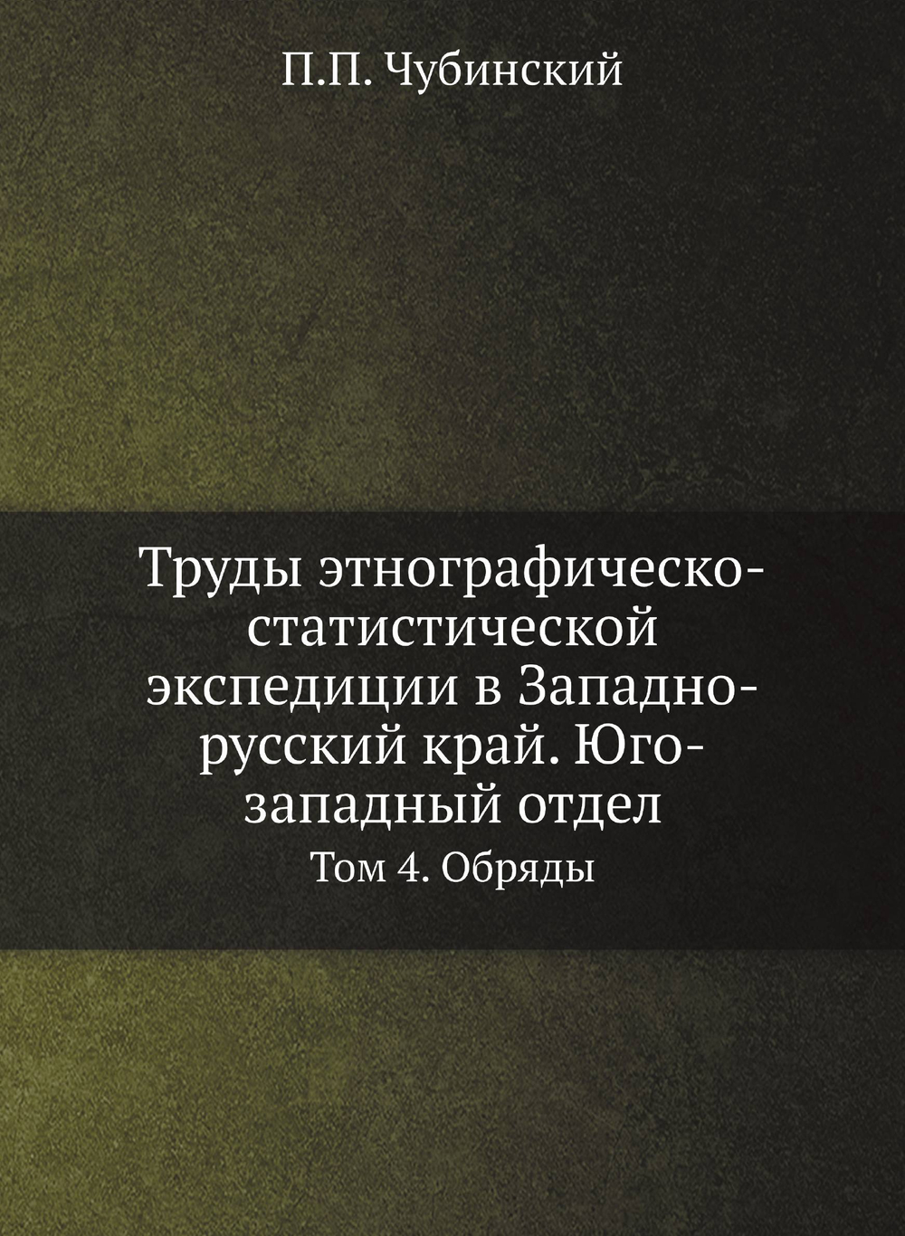 Труды этнографическо-статистической экспедиции в Западно-русский край. Юго-западный отдел. Том 4.  Обряды | П.П. Чубинский