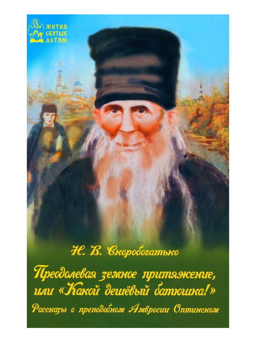 Преодолевая земное притяжение, или Какой дешёвый батюшка!. Рассказы о преподобном Амвросии Оптинском. Н. В. Скоробогатько