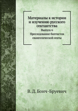 Материалы к истории и изучению русского сектантства. Выпуск 6. Преследование баптистов евангелической секты | В. Д. Бонч-Бруевич