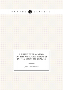 A brief explanation of the obscure phrases in the Book of Psalms | John Clutterbuck