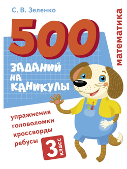 500 заданий на каникулы. 3 класс Математика. Упражнения, головоломки, ребусы, кроссворды
