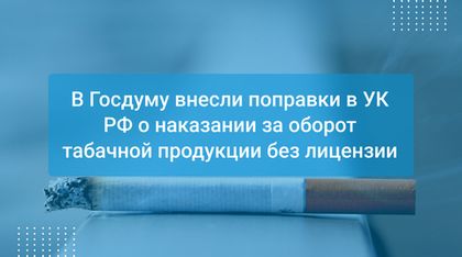 В Госдуму внесли поправки в УК РФ о наказании за оборот табачной продукции без лицензии