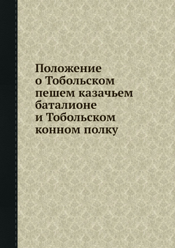 Положение о Тобольском пешем казачьем баталионе и Тобольском конном полку | Департамент Военных поселений