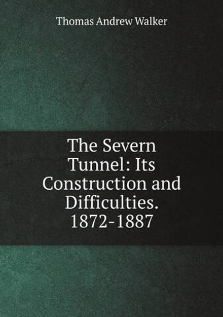The Severn Tunnel: Its Construction and Difficulties. 1872-1887 | Thomas Andrew Walker
