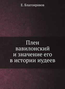Плен вавилонский и значение его в истории иудеев | Е. Благонравов