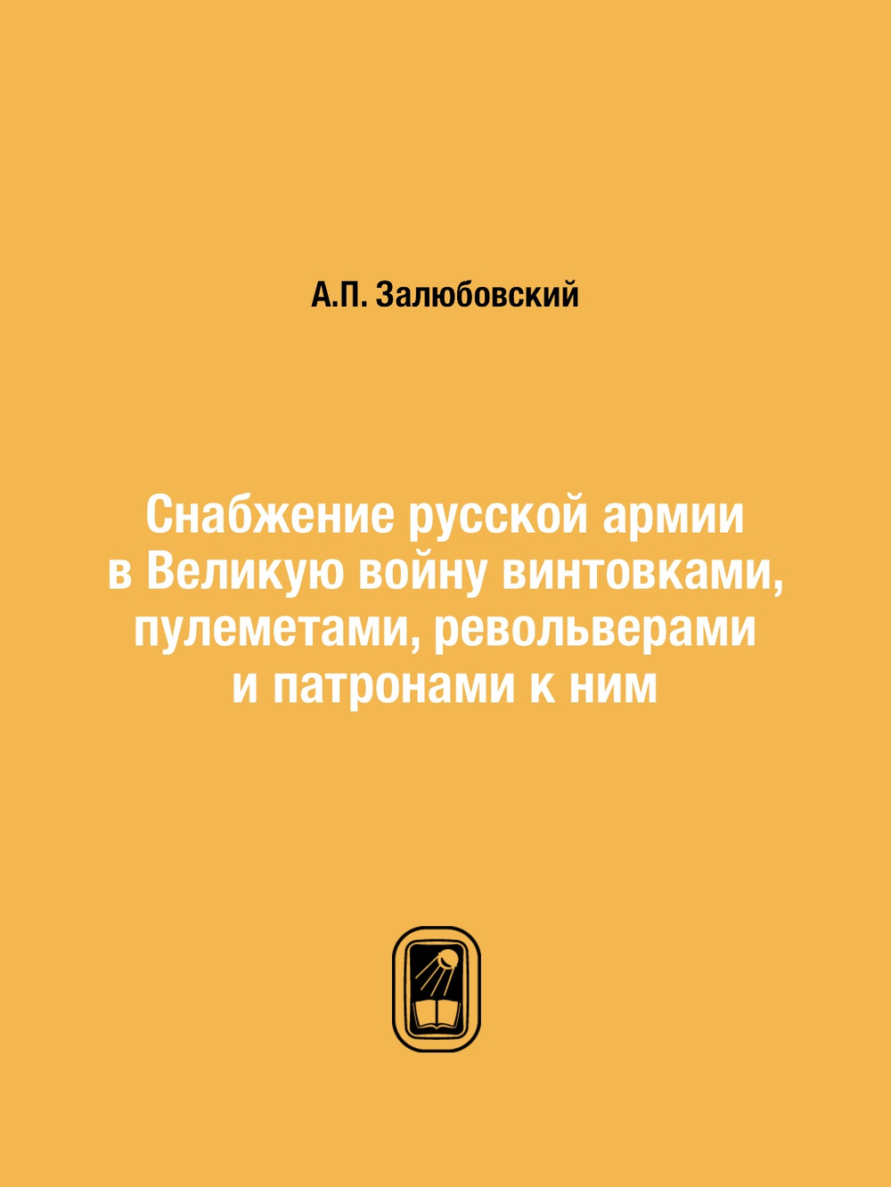 Снабжение русской армии в Великую войну винтовками, пулеметами, револьверами и патронами к ним | А.П. Залюбовский