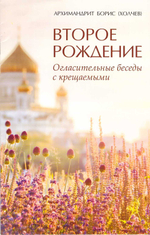 Второе рождение. Огласительные беседы с крещаемыми. Архимандрит Борис (Холчев)