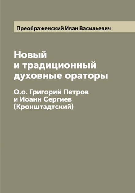 Новый и традиционный духовные ораторы. О.о. Григорий Петров и Иоанн Сергиев (Кронштадтский) | Преображенский Иван Васильевич