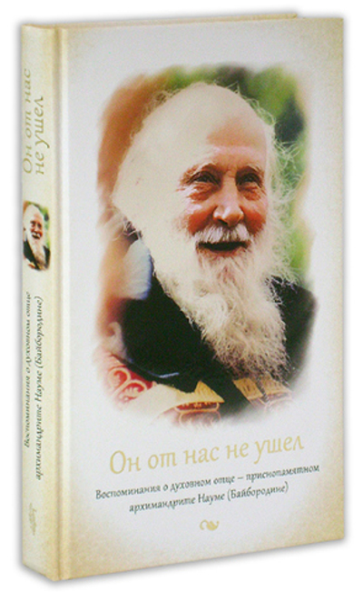 Он от нас не ушел. Воспоминания о духовном отце приснопамятном арх. Науме (Байбородине)