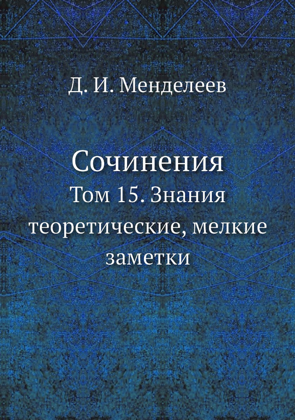 Сочинения. Том 15. Знания теоретические, мелкие заметки | Д. И. Менделеев
