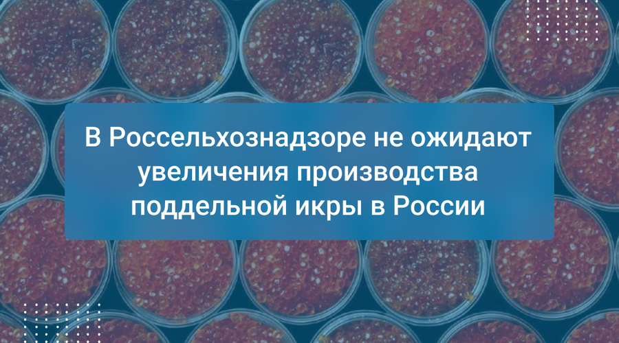 В Россельхознадзоре не ожидают увеличения производства поддельной икры в России