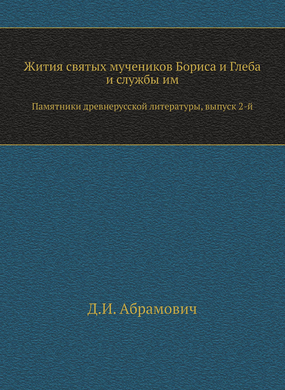 Жития святых мучеников Бориса и Глеба и службы им. Памятники древнерусской литературы, выпуск 2-й | Д.И. Абрамович