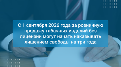 С 1 сентября 2026 года за розничную продажу табачных изделий без лицензии могут начать наказывать лишением свободы на три года