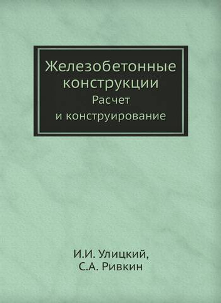 Железобетонные конструкции. Расчет и конструирование | И.И. Улицкий; С.А. Ривкин