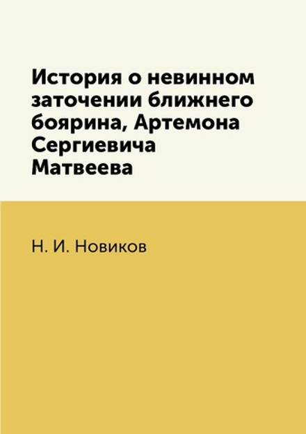 История о невинном заточении ближнего боярина, Артемона Сергиевича Матвеева | Н. И. Новиков