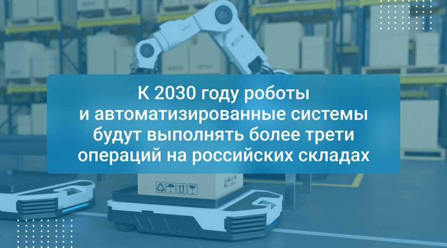 К 2030 году роботы и автоматизированные системы будут выполнять более трети операций на российских складах