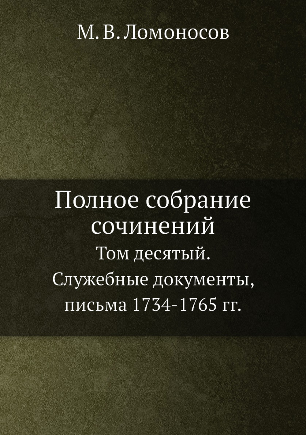 Полное собрание сочинений. Том десятый. Служебные документы, письма 1734-1765 гг. | М. В. Ломоносов