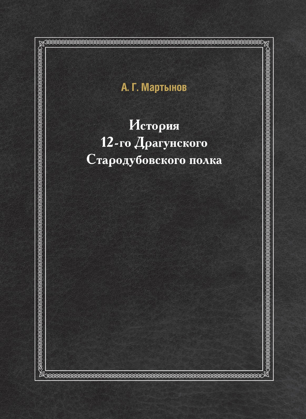 История 12-го Драгунского Стародубовского полка | А. Г. Мартынов