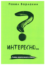 Павел Варлахин "Интересно? Ловец жемчужного опыта" Книга 2