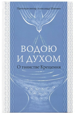 Протопресвитер Александр Шмеман. Водою и Духом. О таинстве крещения.