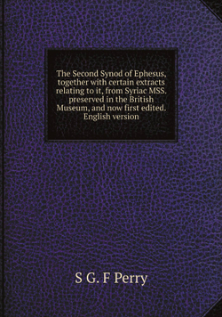 The Second Synod of Ephesus, together with certain extracts relating to it, from Syriac MSS. preserved in the British Museum, and now first edited. English version | S G. F Perry