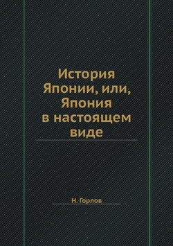 История Японии, или, Япония в настоящем виде | Н. Горлов