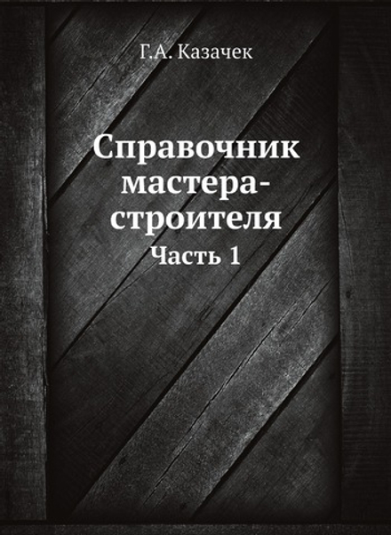 Справочник мастера-строителя. Часть 1 | Г.А. Казачек