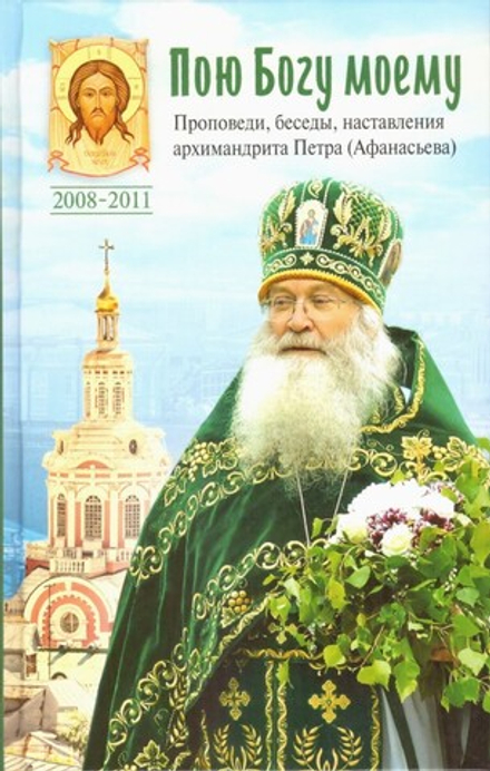 Пою Богу моему. Проповеди, беседы, наставления архимандрита Петра (Афанасьева) (Сибирская Благозво