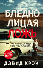 Бледнолицая ложь. Как я помогал отцу в его преступлениях. Дэвид Кроу