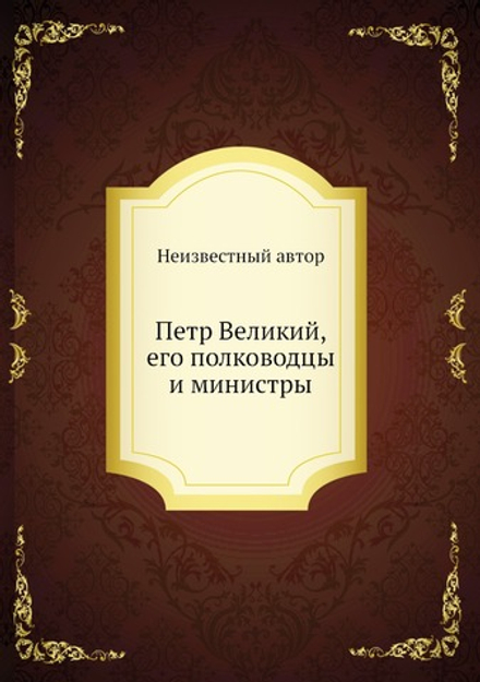 Петр Великий, его полководцы и министры | Нет автора