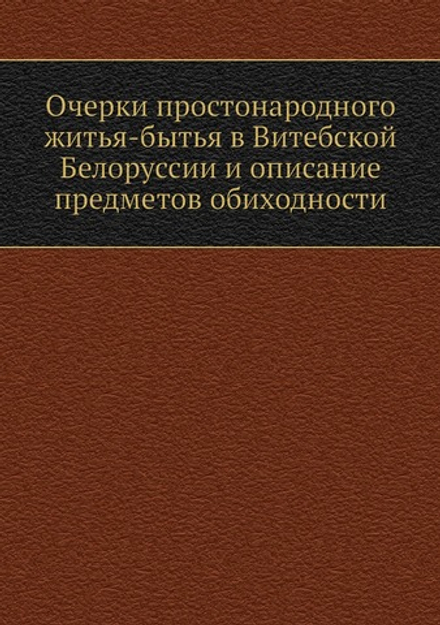 Очерки простонародного житья-бытья в Витебской Белоруссии и описание предметов обиходности | Н. Я. Никифоровский