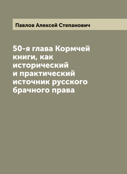 50-я глава Кормчей книги, как исторический и практический источник русского брачного права | Павлов Алексей Степанович