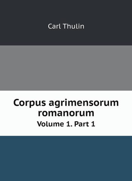 Corpus agrimensorum romanorum. Volume 1. Part 1 | Carl Thulin