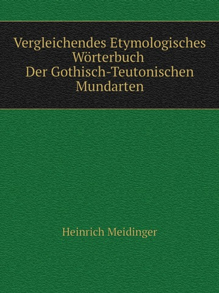 Vergleichendes Etymologisches Wörterbuch Der Gothisch-Teutonischen Mundarten | Heinrich Meidinger