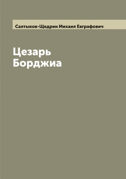 Цезарь Борджиа | Салтыков-Щедрин Михаил Евграфович