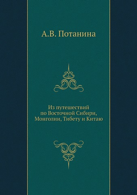 Из путешествий по Восточной Сибири, Монголии, Тибету и Китаю | А.В. Потанина