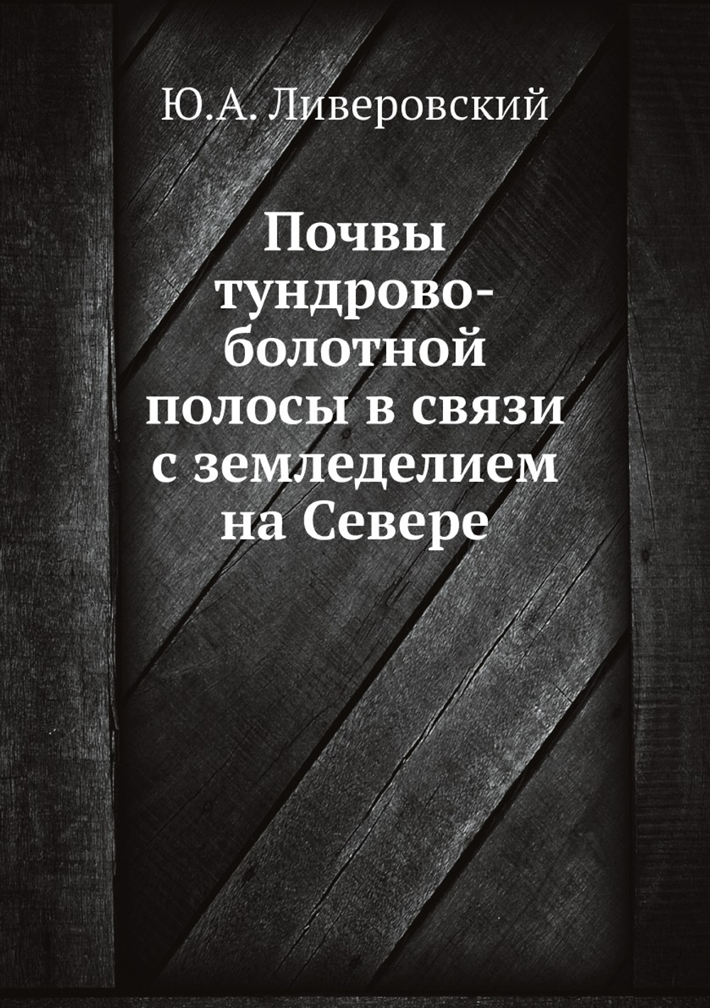 Почвы тундрово-болотной полосы в связи с земледелием на Севере | Ю.А. Ливеровский