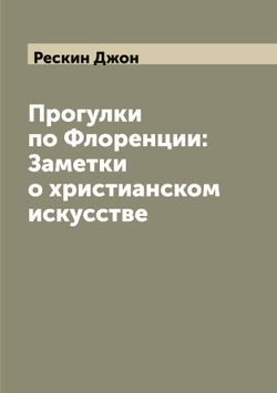 Прогулки по Флоренции: Заметки о христианском искусстве | Рескин Джон