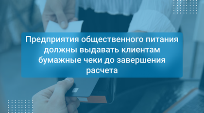 Предприятия общественного питания должны выдавать клиентам бумажные чеки до завершения расчета