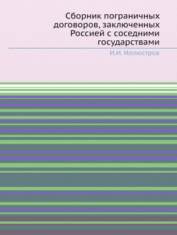 Сборник пограничных договоров, заключенных Россией с соседними государствами | И.И. Иллюстров
