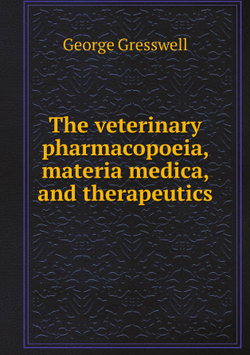 The veterinary pharmacopoeia, materia medica, and therapeutics | George Gresswell