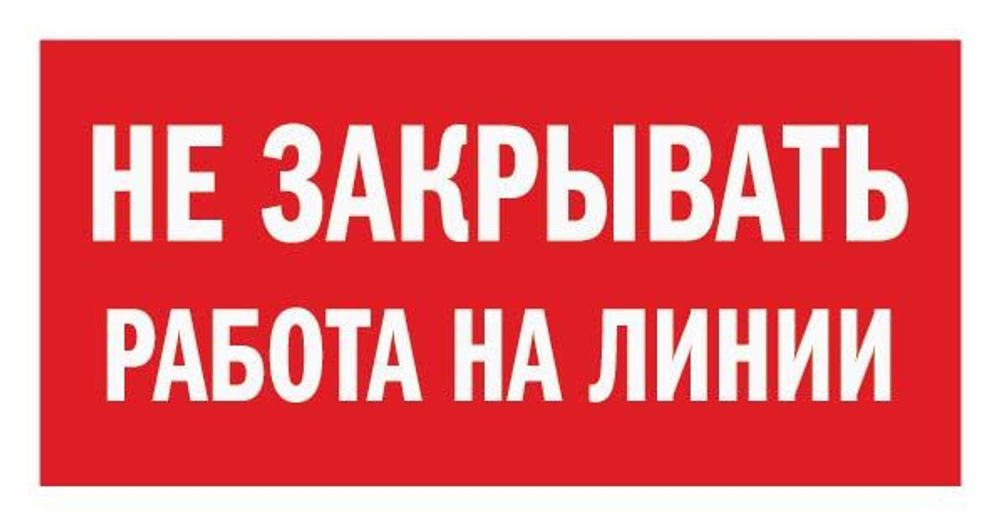 Знак на пластике &quot;Не закрывать! Работа на линии&quot;