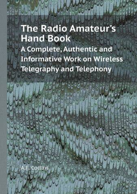 The Radio Amateur's Hand Book. A Complete, Authentic and Informative Work on Wireless Telegraphy and Telephony | A.F. Collins