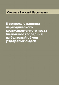 К вопросу о влиянии периодического кратковременного поста (неполного голодания) на белковый обмен у здоровых людей | Соколов Василий Васильевич