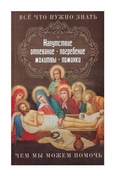 Все, что нужно знать. Напутствие, отпевание, погребение, молитвы, поминки. Чем  мы можем помочь