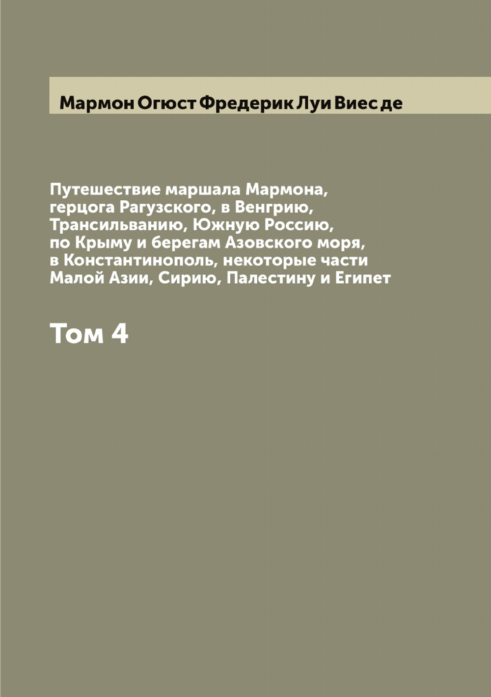 Путешествие маршала Мармона, герцога Рагузского, в Венгрию, Трансильванию, Южную Россию, по Крыму и берегам Азовского моря, в Константинополь, некоторые части Малой Азии, Сирию, Палестину и Египет. Том 4 | Мармон Огюст Фредерик Луи Виес де